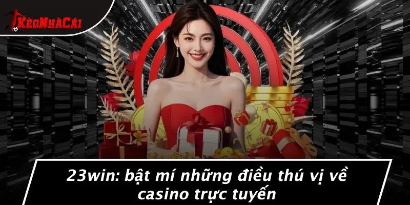 23WIN: BẬT MÍ NHỮNG ĐIỀU THÚ VỊ VỀ CASINO TRỰC TUYẾN