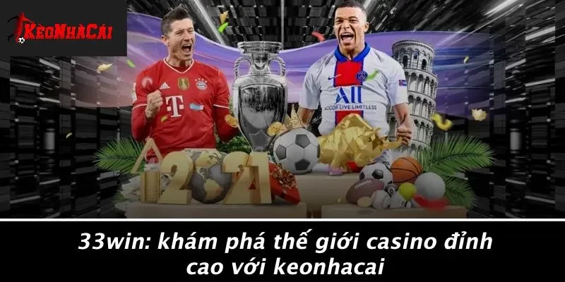 33WIN: KHÁM PHÁ THẾ GIỚI CASINO ĐỈNH CAO VỚI KEONHACAI
