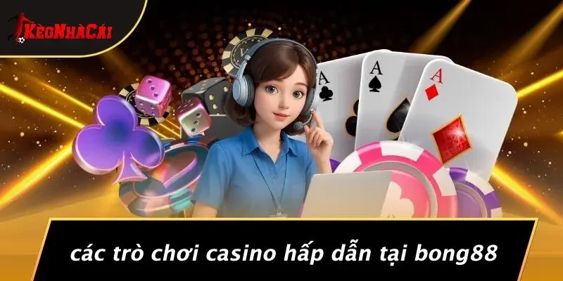 Các Trò Chơi Casino Hấp Dẫn Tại Bong88