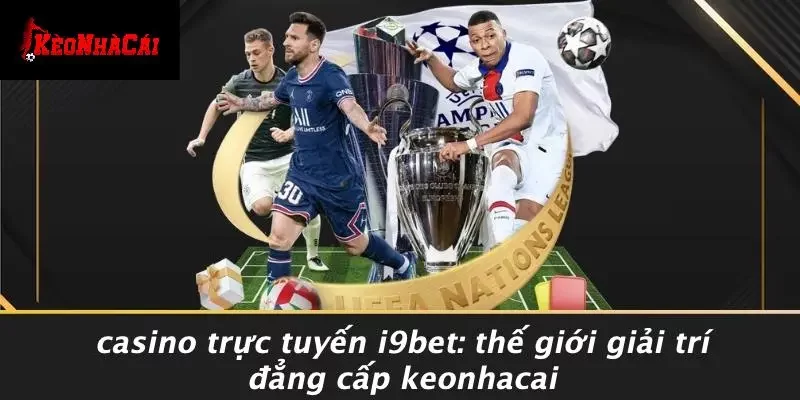 Casino Trực Tuyến I9BET: Thế Giới Giải Trí Đẳng Cấp Keonhacai
