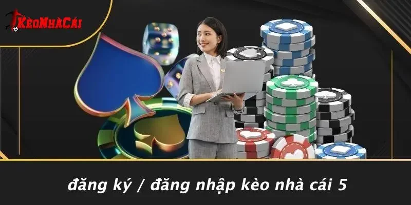 Đăng Ký / Đăng Nhập Kèo Nhà Cái 5