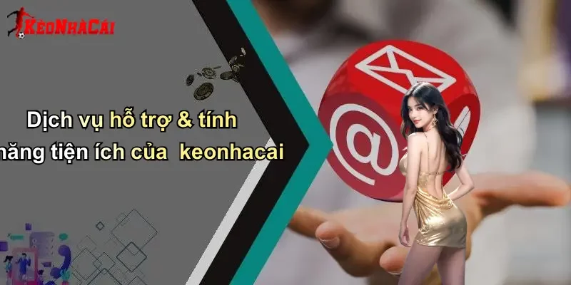 Dịch vụ hỗ trợ & tính năng tiện ích của keonhacai