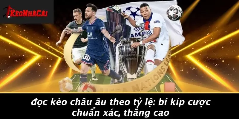 ĐỌC KÈO CHÂU ÂU THEO TỶ LỆ: BÍ KÍP CƯỢC CHUẨN XÁC, THẮNG CAO