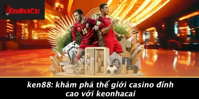 KEN88: KHÁM PHÁ THẾ GIỚI CASINO ĐỈNH CAO VỚI KEONHACAI
