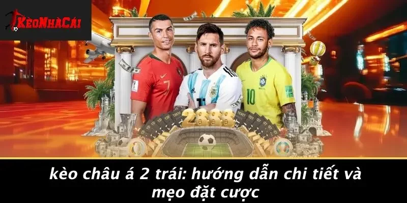 KÈO CHÂU Á 2 TRÁI: HƯỚNG DẪN CHI TIẾT VÀ MẸO ĐẶT CƯỢC