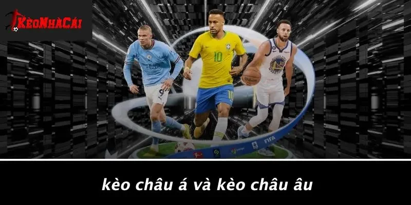 Kèo Châu Á Và Kèo Châu Âu
