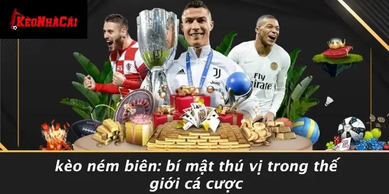 KÈO NÉM BIÊN: BÍ MẬT THÚ VỊ TRONG THẾ GIỚI CÁ CƯỢC