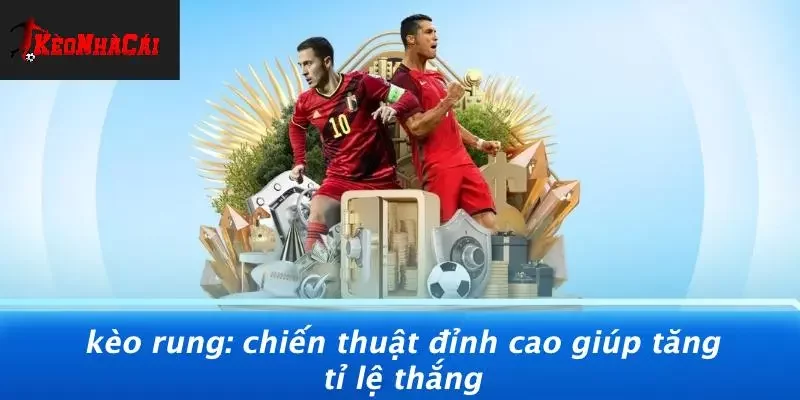KÈO RUNG: CHIẾN THUẬT ĐỈNH CAO GIÚP TĂNG TỈ LỆ THẮNG