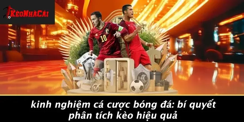 KINH NGHIỆM CÁ CƯỢC BÓNG ĐÁ: BÍ QUYẾT PHÂN TÍCH KÈO HIỆU QUẢ