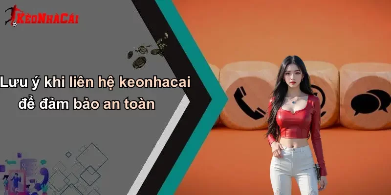 Lưu ý khi liên hệ keonhacai để đảm bảo an toàn