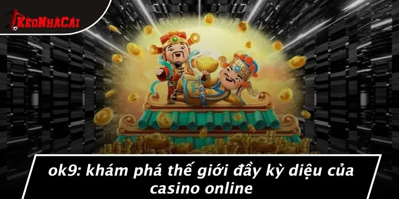 OK9: KHÁM PHÁ THẾ GIỚI ĐẦY KỲ DIỆU CỦA CASINO ONLINE