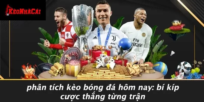 PHÂN TÍCH KÈO BÓNG ĐÁ HÔM NAY: BÍ KÍP CƯỢC THẮNG TỪNG TRẬN