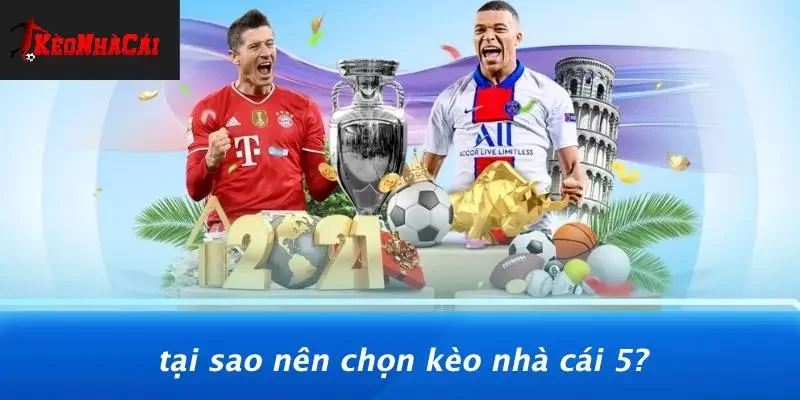 Tại Sao Nên Chọn Kèo Nhà Cái 5?