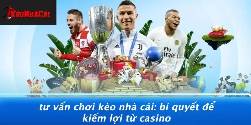 TƯ VẤN CHƠI KÈO NHÀ CÁI: BÍ QUYẾT ĐỂ KIẾM LỢI TỪ CASINO